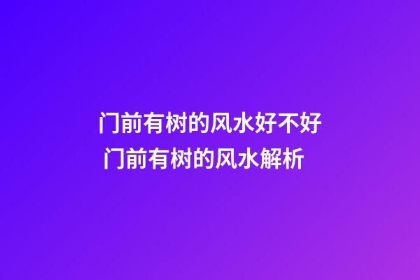 门前有树的风水好不好 门前有树的风水解析